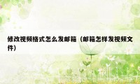 修改视频格式怎么发邮箱（邮箱怎样发视频文件）