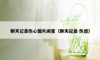 聊天记录伤心图片闺蜜（聊天记录 伤感）