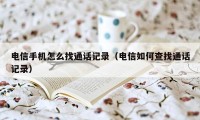 电信手机怎么找通话记录（电信如何查找通话记录）