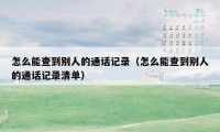 怎么能查到别人的通话记录（怎么能查到别人的通话记录清单）