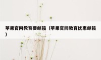 苹果官网教育要邮箱（苹果官网教育优惠邮箱）