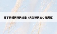 男下头瞬间聊天记录（男生聊天的心路历程）