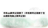 手机qq聊天记录删了（手机聊天记录删了怎么删除电脑上聊天记录）