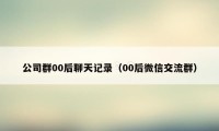 公司群00后聊天记录(00后微信交流群)
