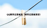 QQ聊天记录被清(聊天记录被清空)