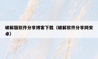 破解版软件分享博客下载(破解软件分享网安卓)