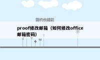 proof修改邮箱(如何修改office邮箱密码)
