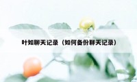 叶如聊天记录（如何备份聊天记录）