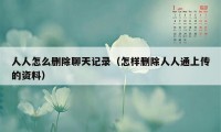 人人怎么删除聊天记录（怎样删除人人通上传的资料）
