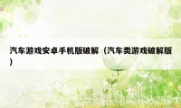 汽车游戏安卓手机版破解(汽车类游戏破解版)
