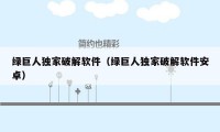 绿巨人独家破解软件（绿巨人独家破解软件安卓）