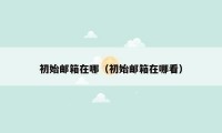 初始邮箱在哪(初始邮箱在哪看)