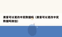 黑客可以更改中奖数据吗（黑客可以更改中奖数据吗微信）