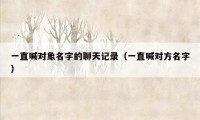 一直喊对象名字的聊天记录(一直喊对方名字)