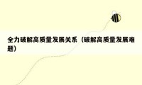 全力破解高质量发展关系（破解高质量发展难题）