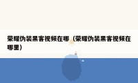 荣耀伪装黑客视频在哪（荣耀伪装黑客视频在哪里）