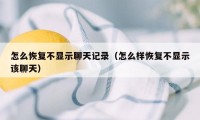 怎么恢复不显示聊天记录(怎么样恢复不显示该聊天)