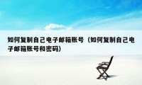 如何复制自己电子邮箱账号（如何复制自己电子邮箱账号和密码）