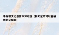 事后聊天记录算不算证据(聊天记录可以直接作为证据么)