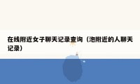 在线附近女子聊天记录查询（泡附近的人聊天记录）