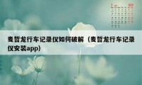 麦哲龙行车记录仪如何破解（麦哲龙行车记录仪安装app）