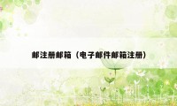 邮注册邮箱（电子邮件邮箱注册）