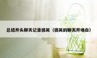 总结开头聊天记录搞笑(搞笑的聊天开场白)
