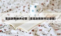 套路跳舞聊天记录（套路跳舞聊天记录图）