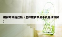 破解苹果指纹锁（怎样破解苹果手机指纹锁屏）