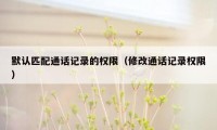 默认匹配通话记录的权限（修改通话记录权限）