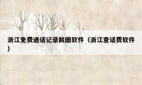 浙江免费通话记录截图软件(浙江查话费软件)