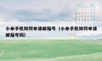 小米手机如何申请邮箱号(小米手机如何申请邮箱号码)
