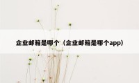 企业邮箱是哪个（企业邮箱是哪个app）