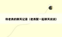 和老表的聊天记录（老表聚一起聊天说说）