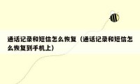 通话记录和短信怎么恢复(通话记录和短信怎么恢复到手机上)