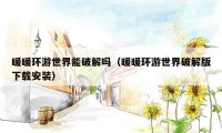 暖暖环游世界能破解吗(暖暖环游世界破解版下载安装)