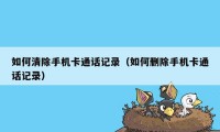 如何清除手机卡通话记录（如何删除手机卡通话记录）