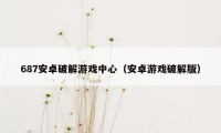 687安卓破解游戏中心(安卓游戏破解版)