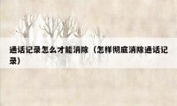 通话记录怎么才能消除（怎样彻底消除通话记录）