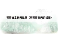 哥哥日常聊天记录（跟哥哥聊天的话题）