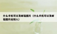什么手机可以发邮箱图片(什么手机可以发邮箱图片给别人)