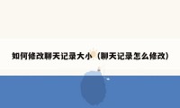 如何修改聊天记录大小（聊天记录怎么修改）