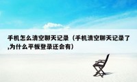 手机怎么清空聊天记录(手机清空聊天记录了,为什么平板登录还会有)