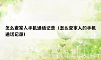 怎么查家人手机通话记录（怎么查家人的手机通话记录）