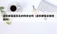 虚拟邮箱是实名的吗安全吗(虚拟邮箱会被找回吗)