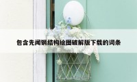 包含先闻钢结构绘图破解版下载的词条