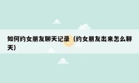 如何约女朋友聊天记录（约女朋友出来怎么聊天）