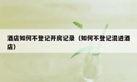 酒店如何不登记开房记录(如何不登记混进酒店)