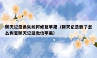 聊天记录丢失如何修复苹果（聊天记录删了怎么恢复聊天记录微信苹果）