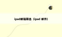 ipad邮箱筛选(ipad 邮件)